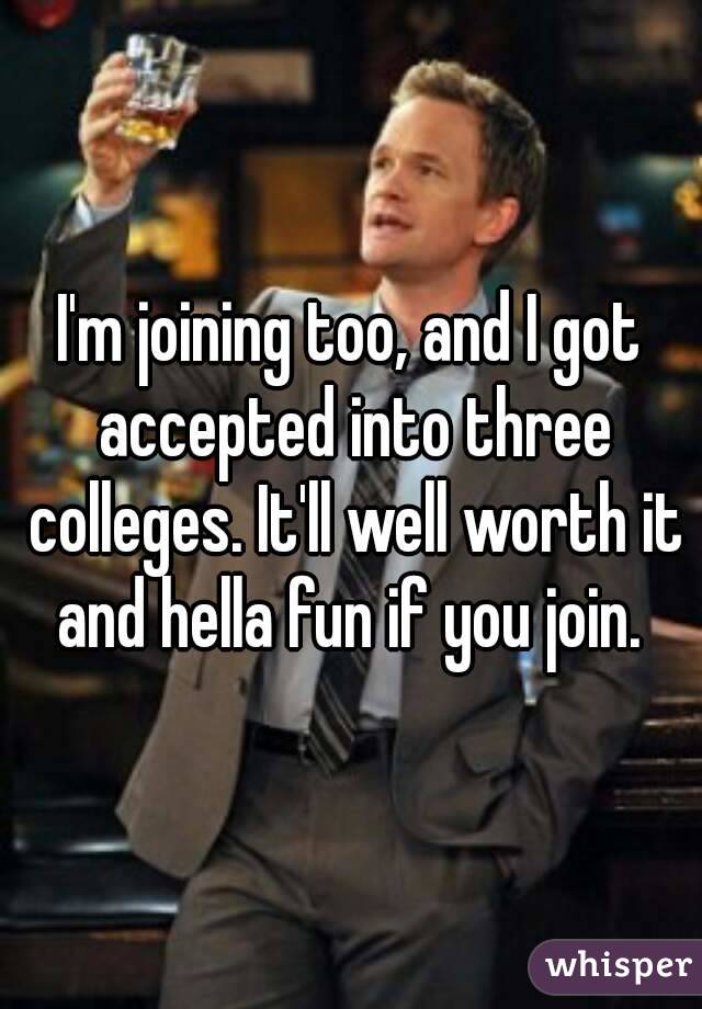I'm joining too, and I got accepted into three colleges. It'll well worth it and hella fun if you join. 