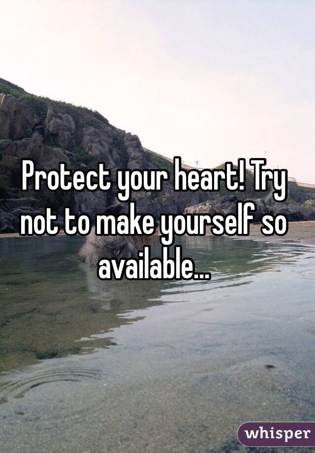 Protect your heart! Try not to make yourself so available...