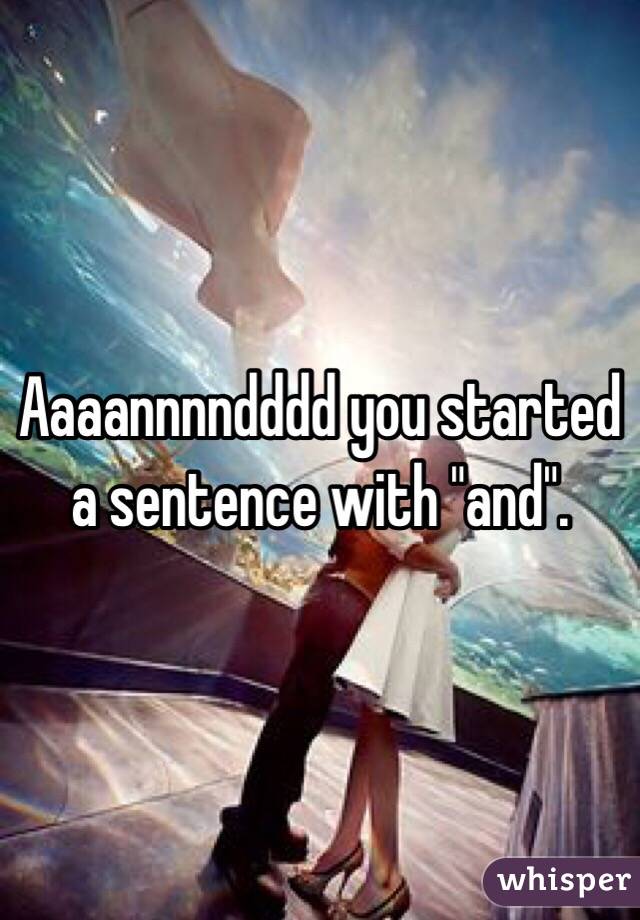 Aaaannnndddd you started a sentence with "and".