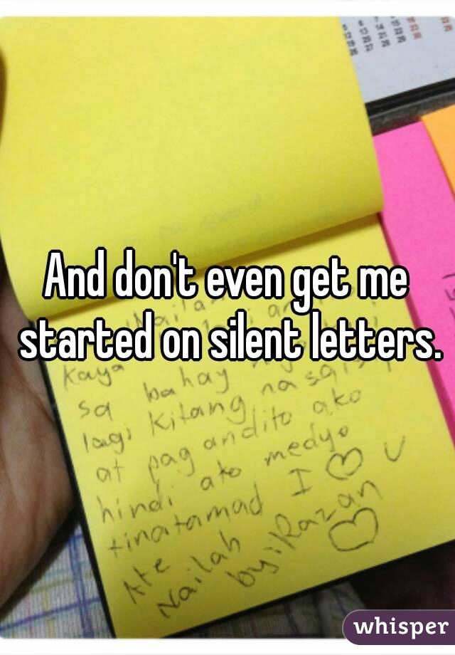 And don't even get me started on silent letters.