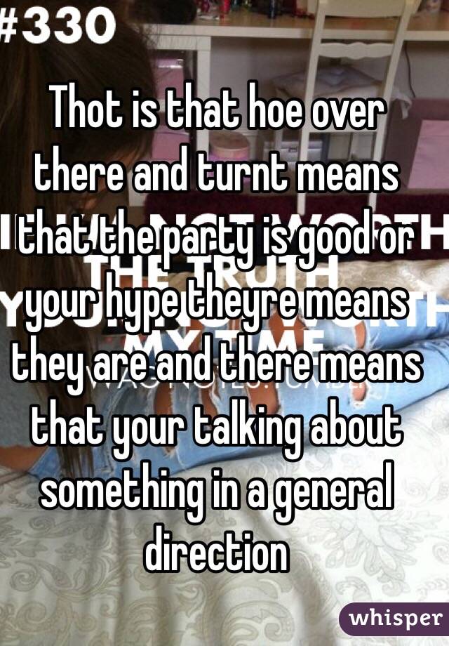 Thot is that hoe over there and turnt means that the party is good or your hype theyre means they are and there means that your talking about something in a general direction