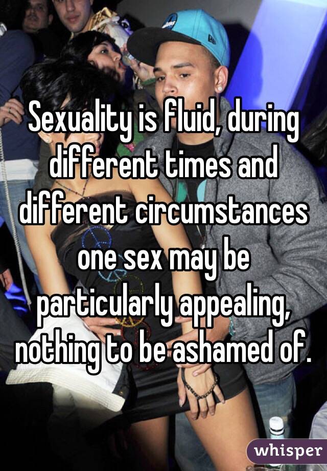 Sexuality is fluid, during different times and different circumstances one sex may be particularly appealing, nothing to be ashamed of. 