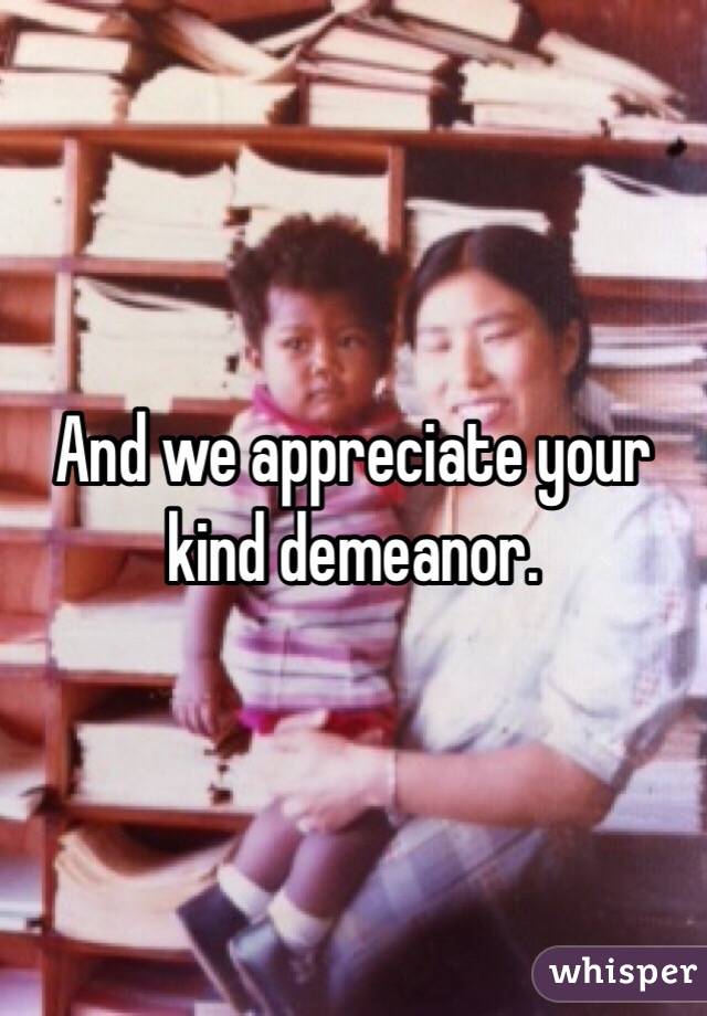 And we appreciate your kind demeanor. 