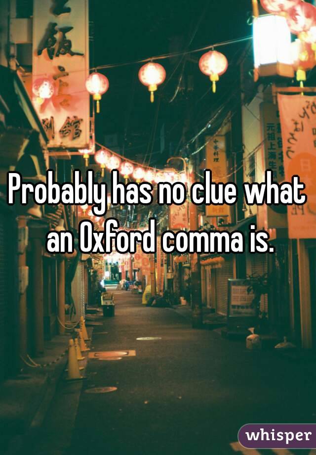 Probably has no clue what an Oxford comma is.