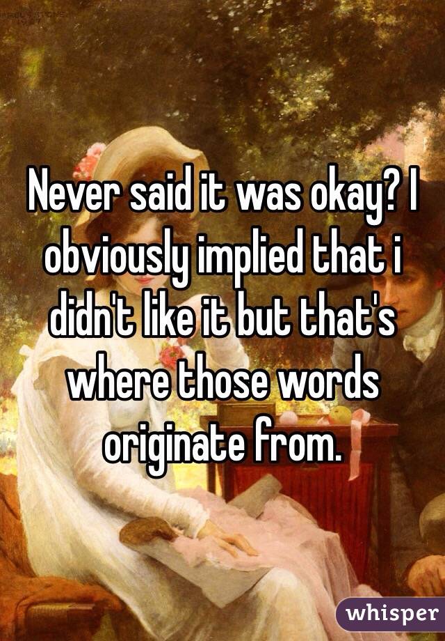 Never said it was okay? I obviously implied that i didn't like it but that's where those words originate from. 