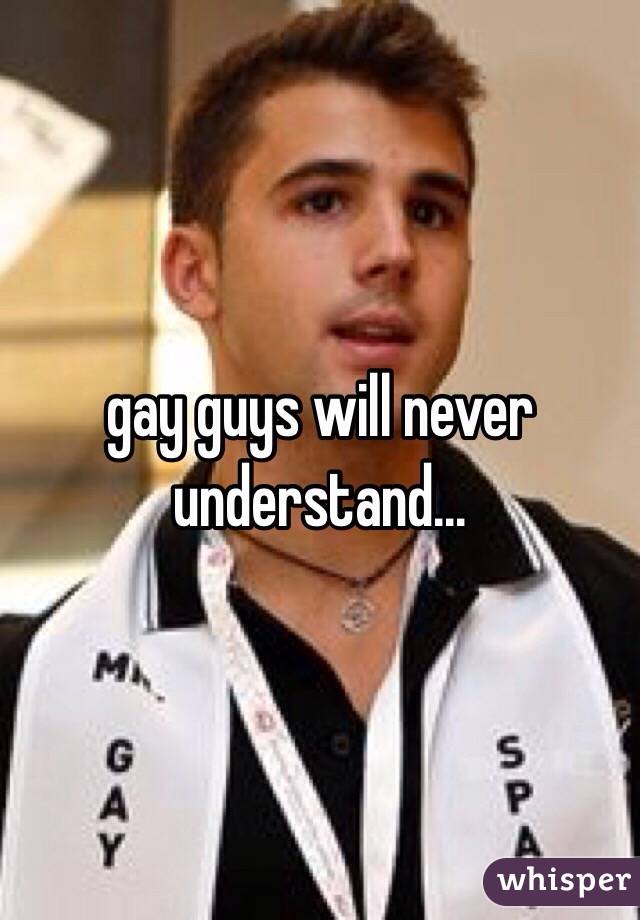 gay guys will never understand... 