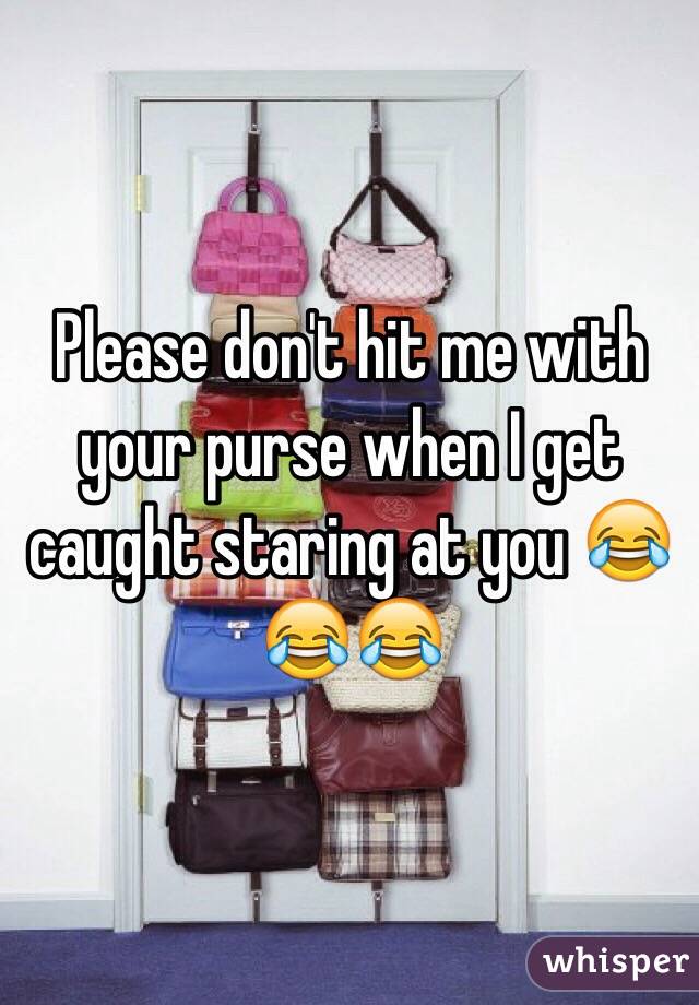 Please don't hit me with your purse when I get caught staring at you 😂😂😂