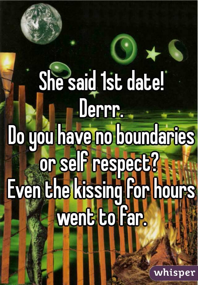 She said 1st date!
Derrr.
Do you have no boundaries or self respect?  
Even the kissing for hours went to far. 