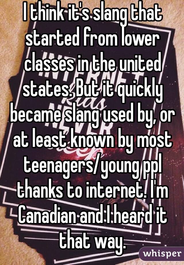 I think it's slang that started from lower classes in the united states. But it quickly became slang used by, or at least known by most teenagers/young ppl thanks to internet. I'm Canadian and I heard it that way. 