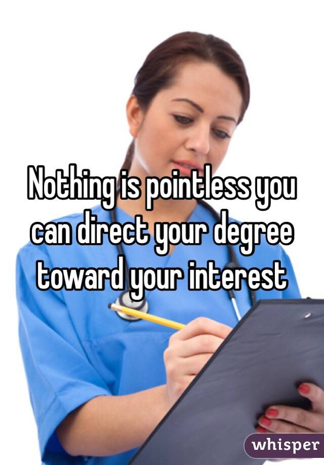 Nothing is pointless you can direct your degree toward your interest