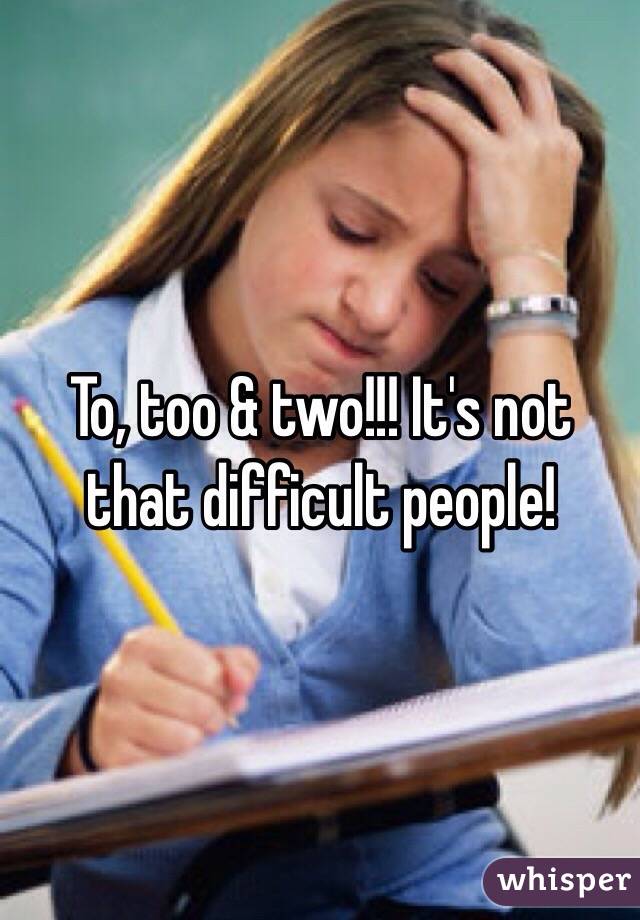 To, too & two!!! It's not that difficult people!