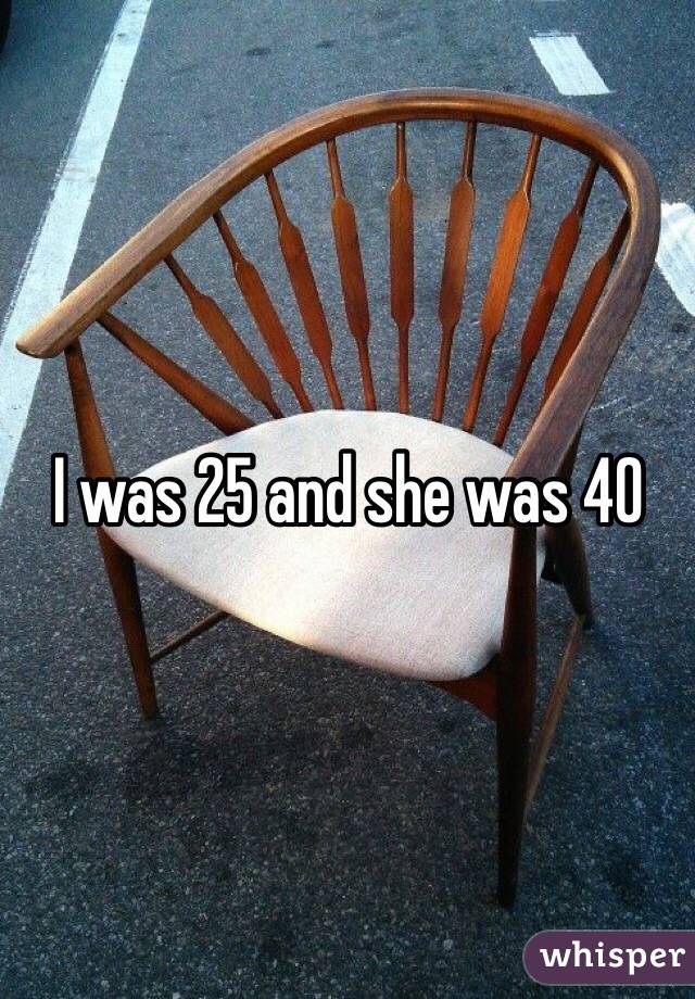 I was 25 and she was 40