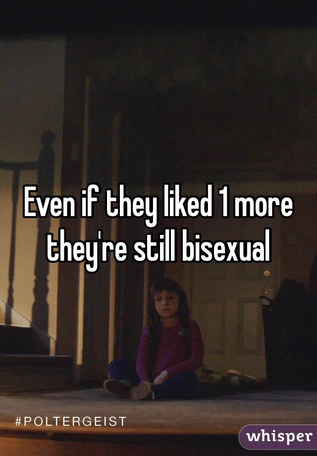 Even if they liked 1 more they're still bisexual