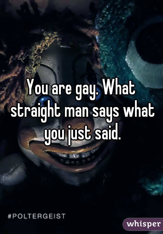 You are gay. What straight man says what you just said.