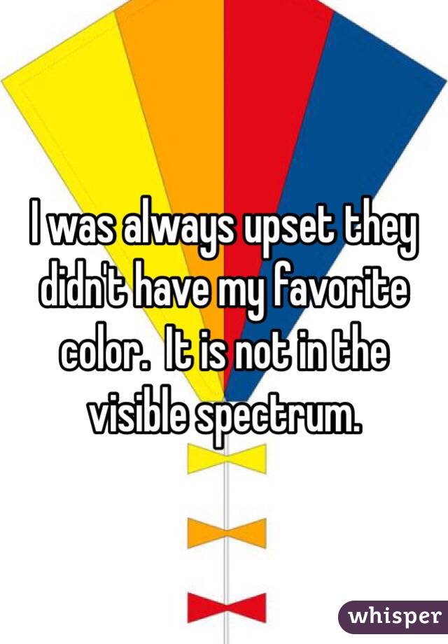 I was always upset they didn't have my favorite color.  It is not in the visible spectrum.