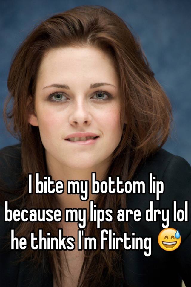 i-bite-my-bottom-lip-because-my-lips-are-dry-lol-he-thinks-i-m-flirting