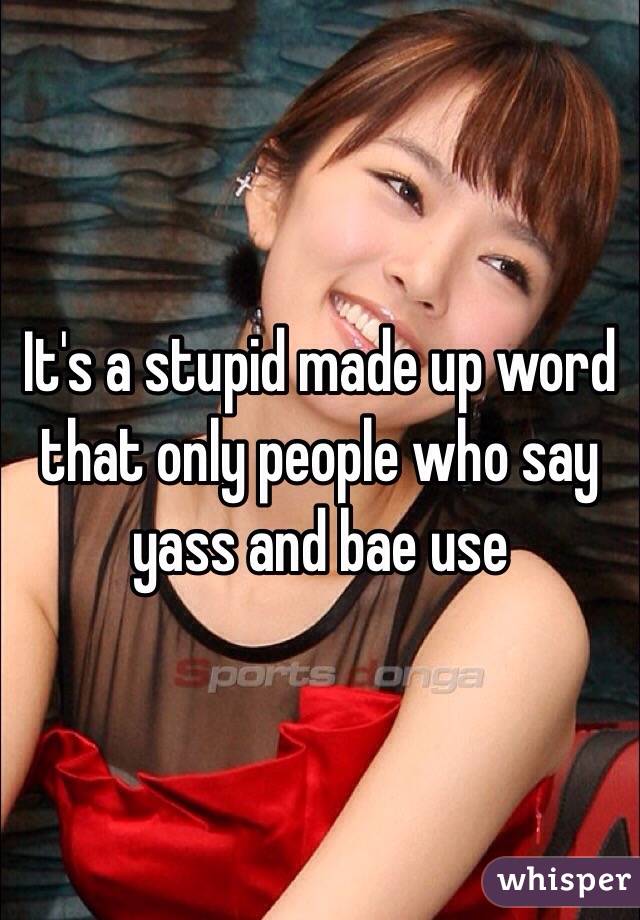 It's a stupid made up word that only people who say yass and bae use