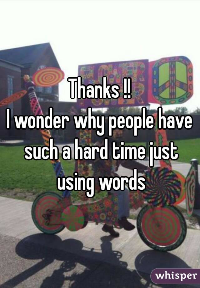 Thanks !!
I wonder why people have such a hard time just using words