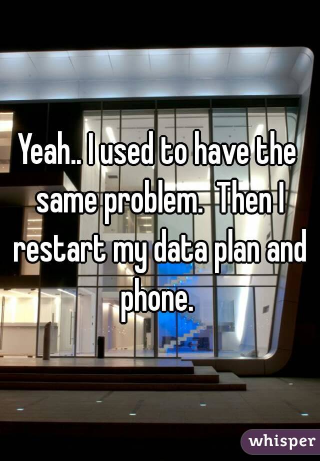 Yeah.. I used to have the same problem.  Then I restart my data plan and phone. 