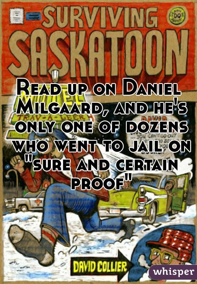 Read up on Daniel Milgaard, and he's only one of dozens who went to jail on "sure and certain proof"