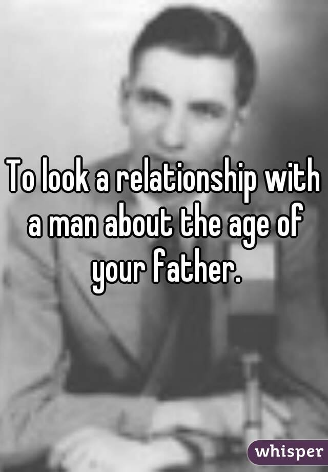 To look a relationship with a man about the age of your father.