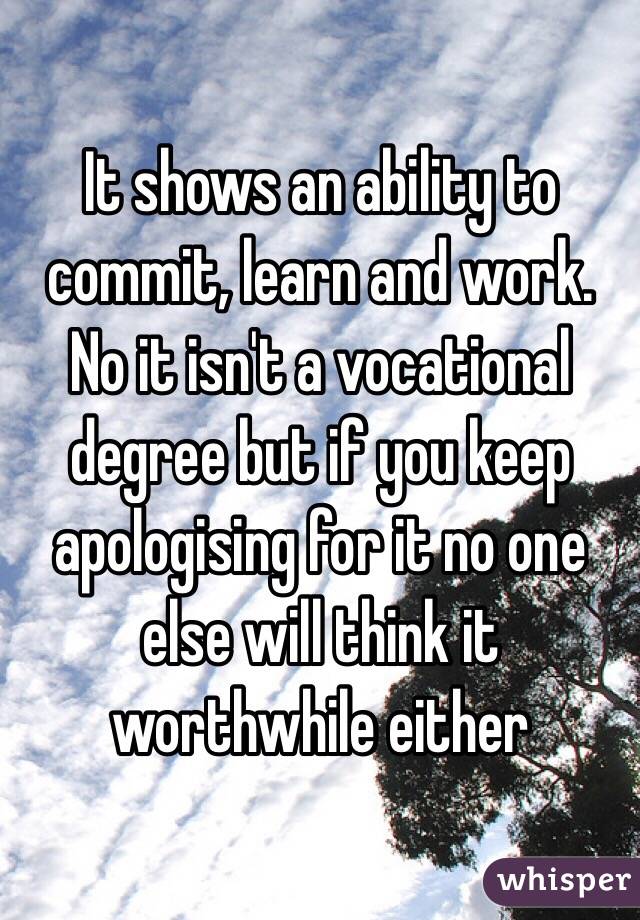 It shows an ability to commit, learn and work.
No it isn't a vocational degree but if you keep apologising for it no one else will think it worthwhile either