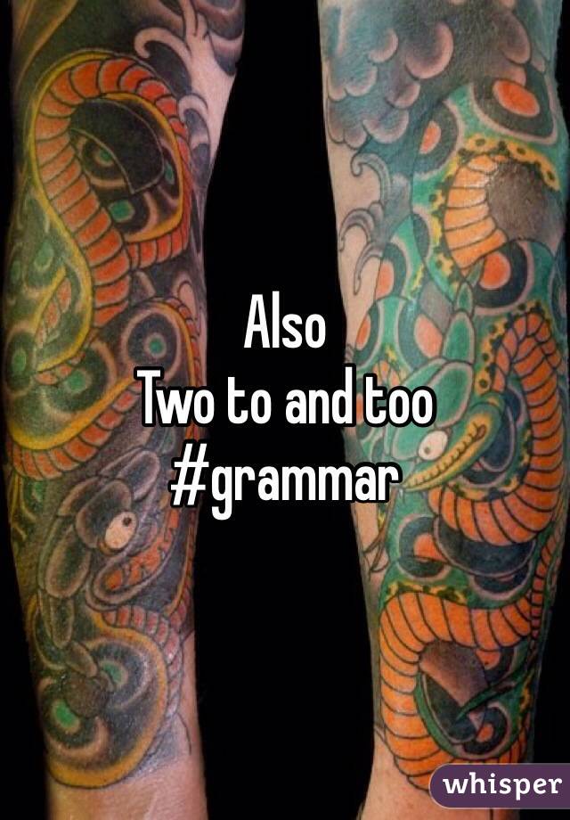 Also 
Two to and too 
#grammar