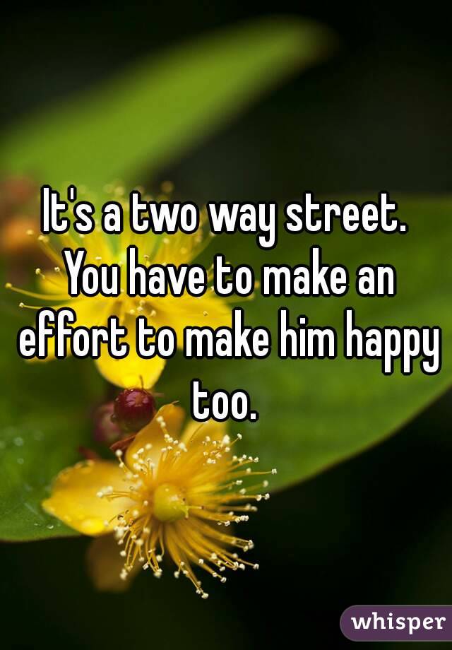 It's a two way street. You have to make an effort to make him happy too. 