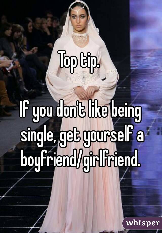 Top tip. 

If you don't like being single, get yourself a boyfriend/girlfriend. 
