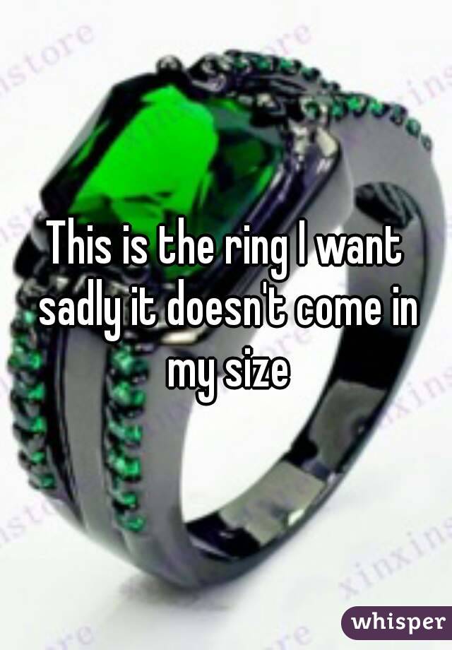 This is the ring I want sadly it doesn't come in my size