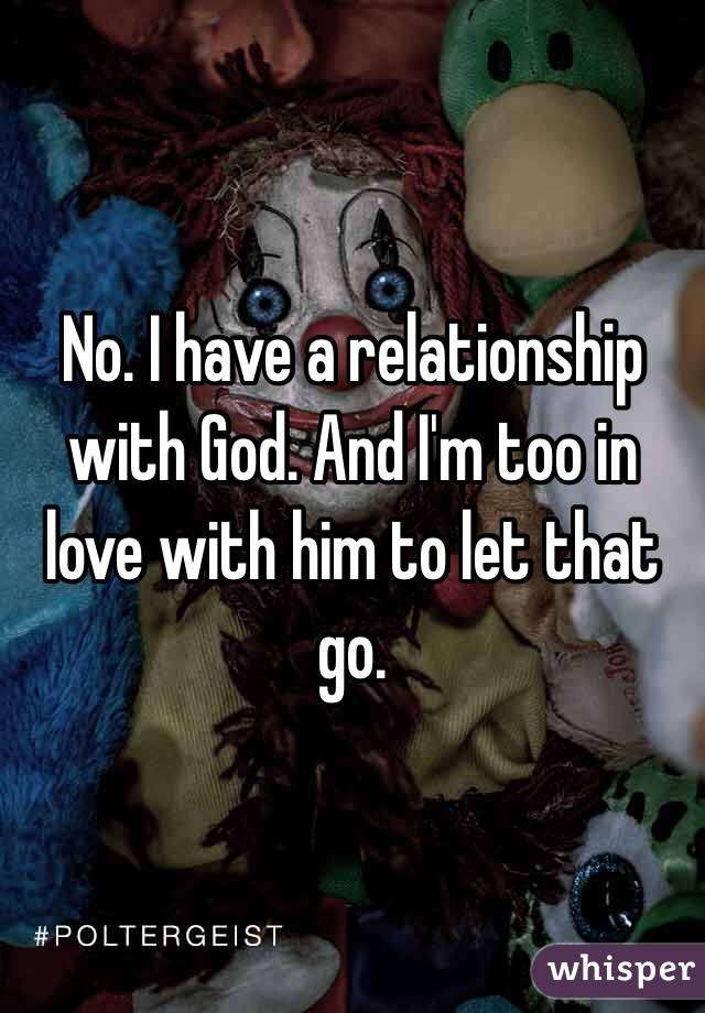 No. I have a relationship with God. And I'm too in love with him to let that go. 