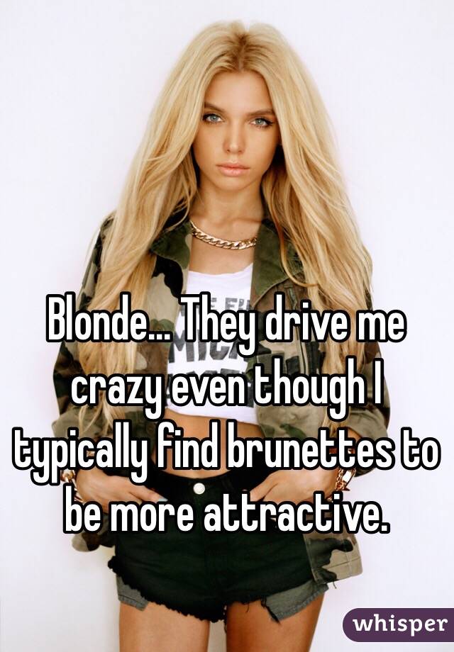 Blonde... They drive me crazy even though I typically find brunettes to be more attractive. 