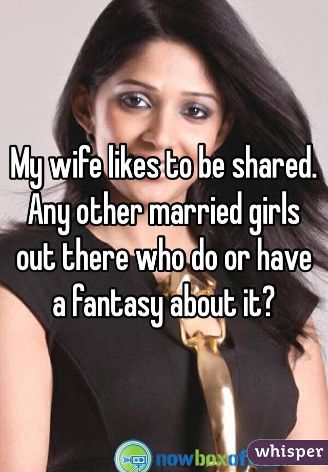 My wife likes to be shared. 
Any other married girls out there who do or have a fantasy about it? 