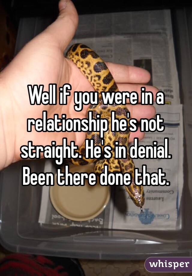 Well if you were in a relationship he's not straight. He's in denial.  Been there done that.  