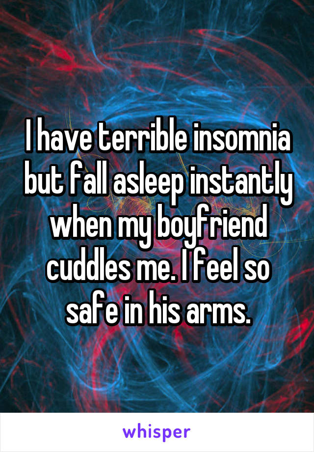 I have terrible insomnia but fall asleep instantly when my boyfriend cuddles me. I feel so safe in his arms.