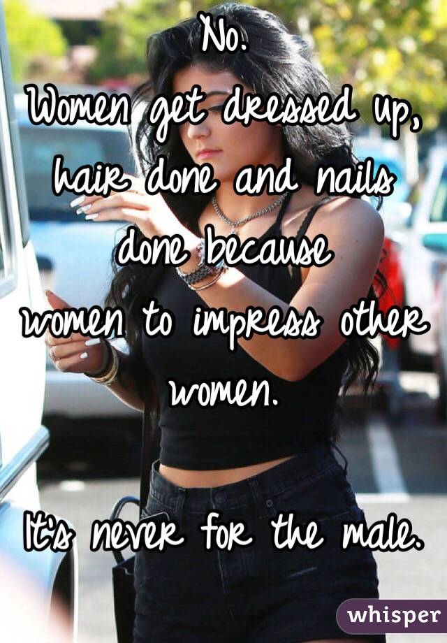 No. 
Women get dressed up, hair done and nails done because 
women to impress other women.

It's never for the male.