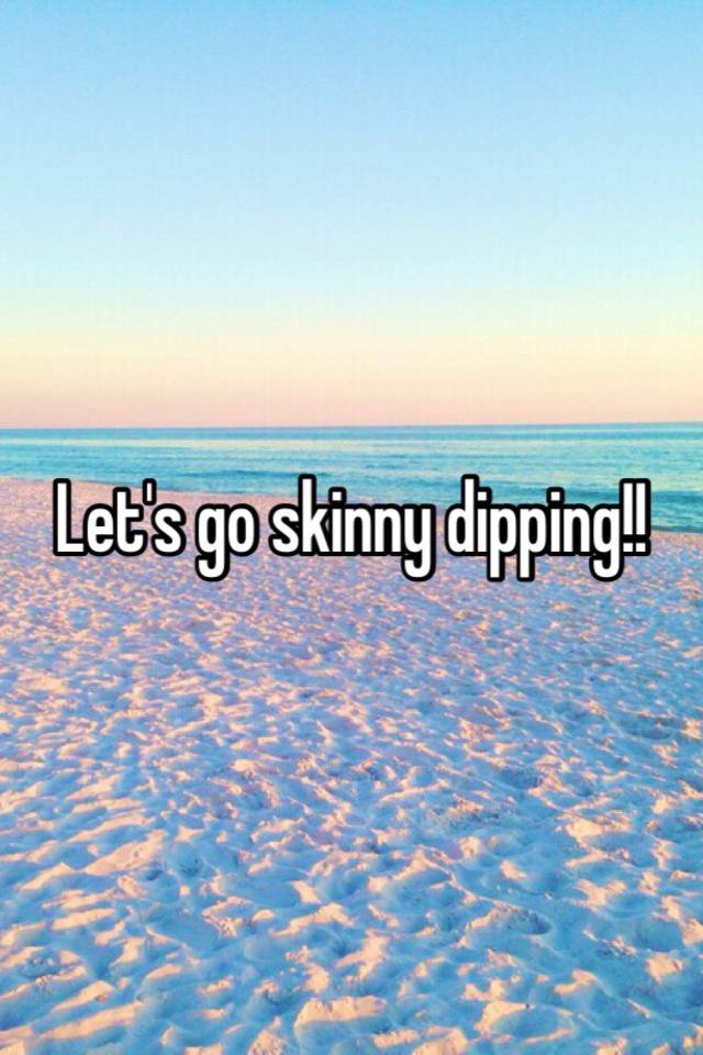 Let's go skinny dipping!!