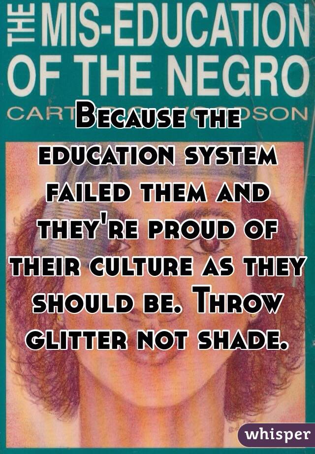 Because the education system failed them and they're proud of their culture as they should be. Throw glitter not shade.