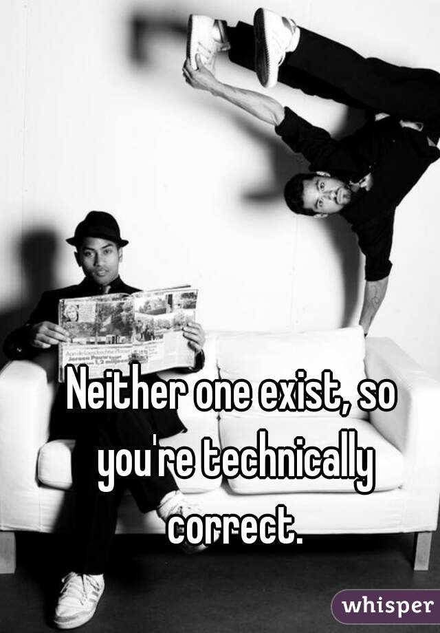 Neither one exist, so you're technically correct.