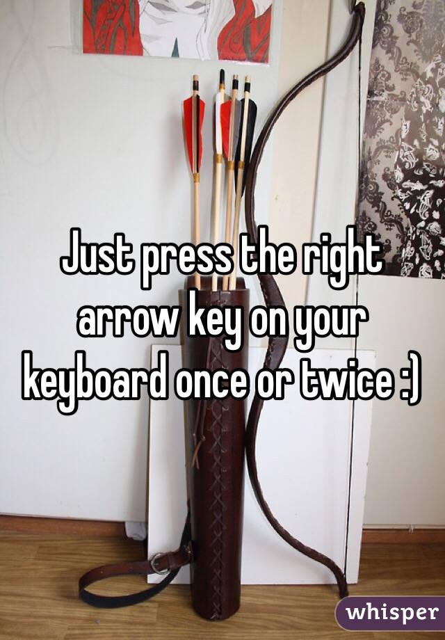 Just press the right arrow key on your keyboard once or twice :) 