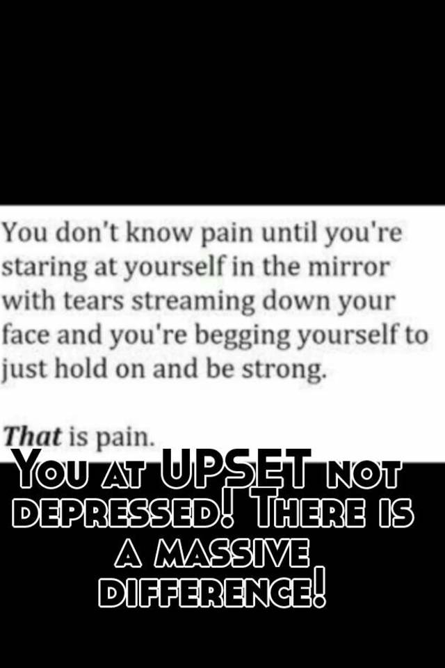 you-at-upset-not-depressed-there-is-a-massive-difference