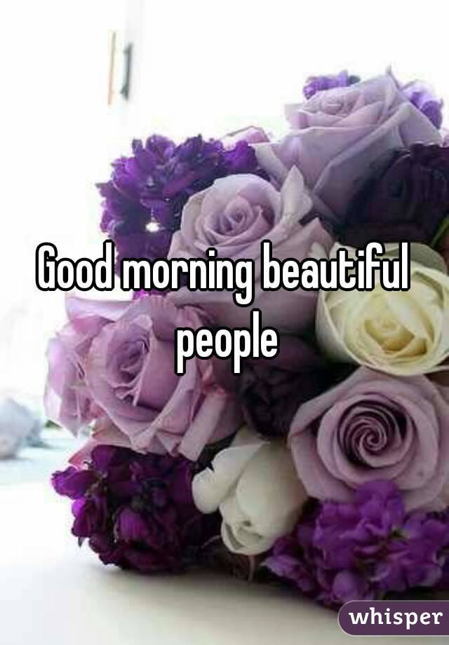 Good morning beautiful people