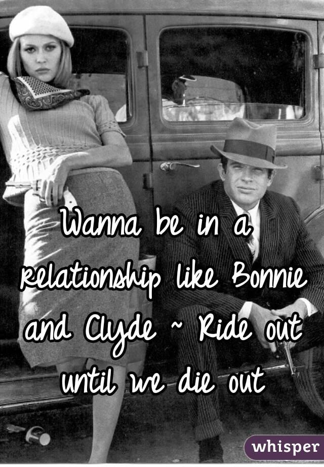 Wanna be in a relationship like Bonnie and Clyde ~ Ride out until we die out