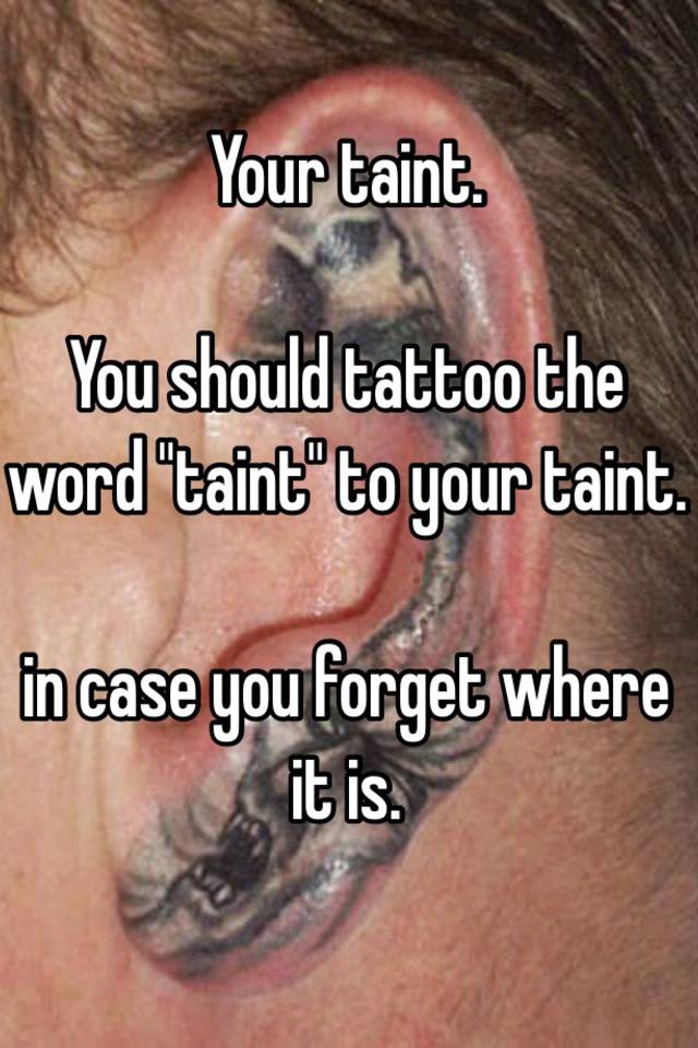 Your taint. You should tattoo the word "taint" to your taint. in case