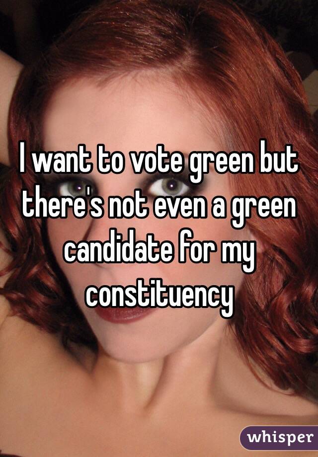 I want to vote green but there's not even a green candidate for my constituency 