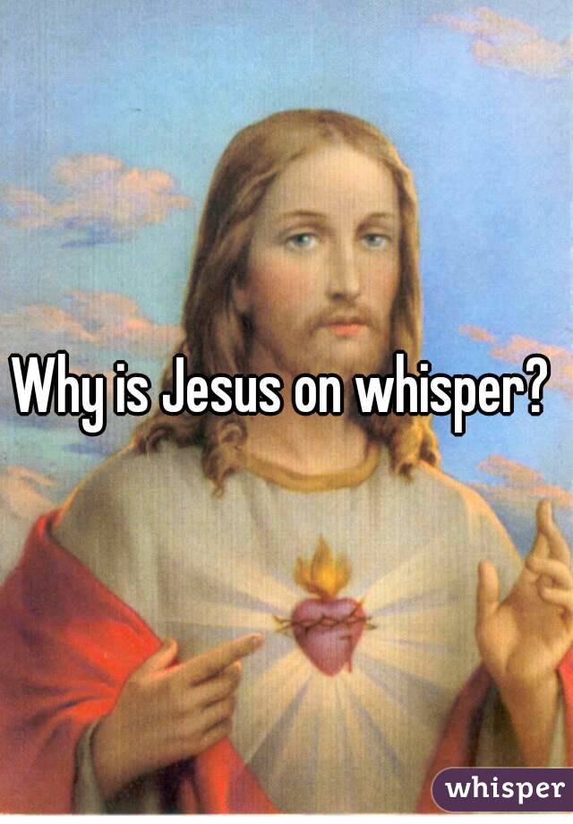 Why is Jesus on whisper? 