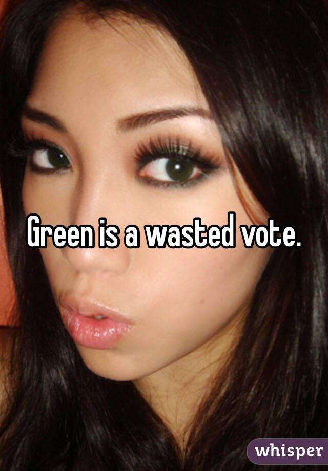 Green is a wasted vote. 