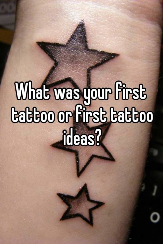 What was your first tattoo or first tattoo ideas?