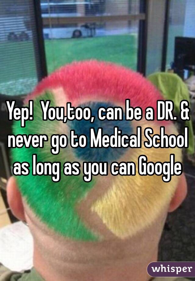 Yep!  You,too, can be a DR. & never go to Medical School as long as you can Google