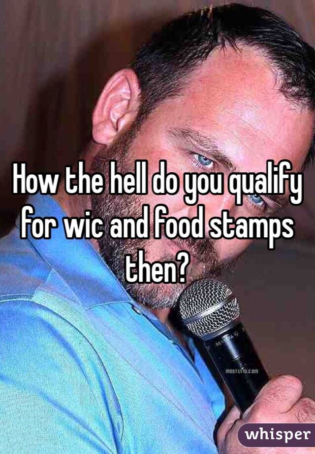 How the hell do you qualify for wic and food stamps then?